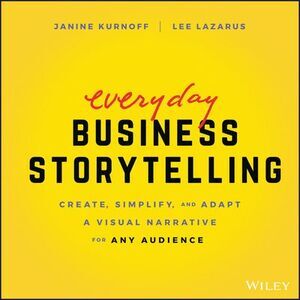 Everyday Business Storytelling: Create, Simplify, and Adapt a Visual Narrative f